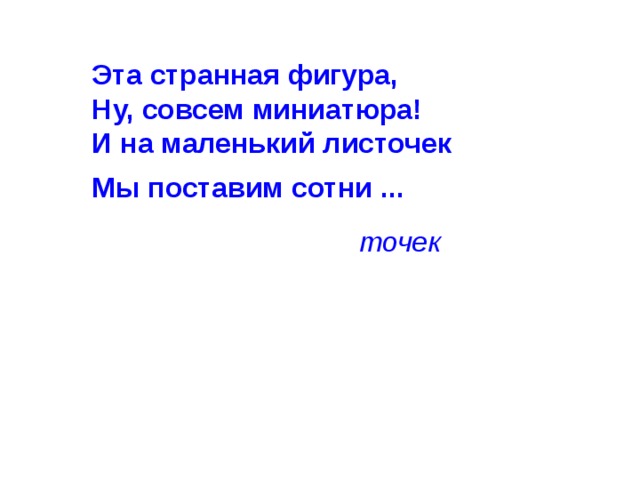 Эта странная фигура,  Ну, совсем миниатюра!  И на маленький листочек Мы поставим сотни ...  точек 