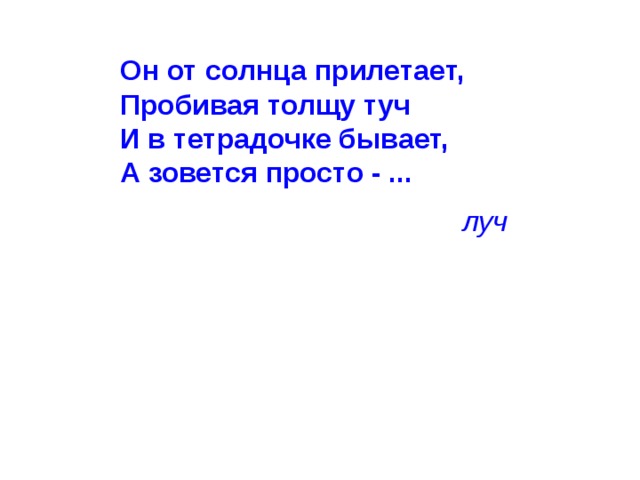 Он от солнца прилетает,  Пробивая толщу туч  И в тетрадочке бывает,  А зовется просто - ... луч 
