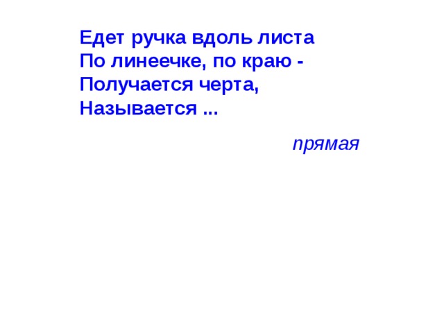 Едет ручка вдоль листа  По линеечке, по краю -  Получается черта,  Называется ...    прямая 