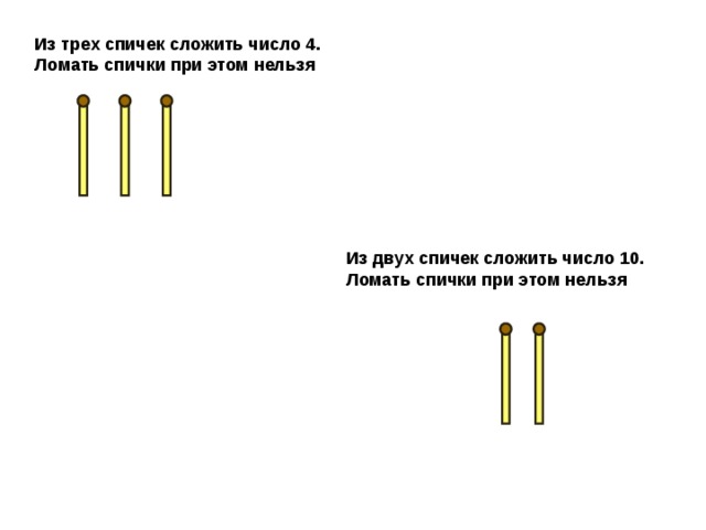 Из трех спичек сложить число 4. Ломать спички при этом нельзя Из двух спичек сложить число 10. Ломать спички при этом нельзя 