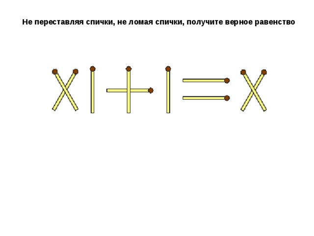 Не переставляя спички, не ломая спички, получите верное равенство 