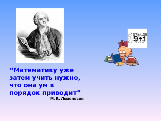 “ Математику уже затем учить нужно, что она ум в порядок приводит” М. В. Ломоносов 