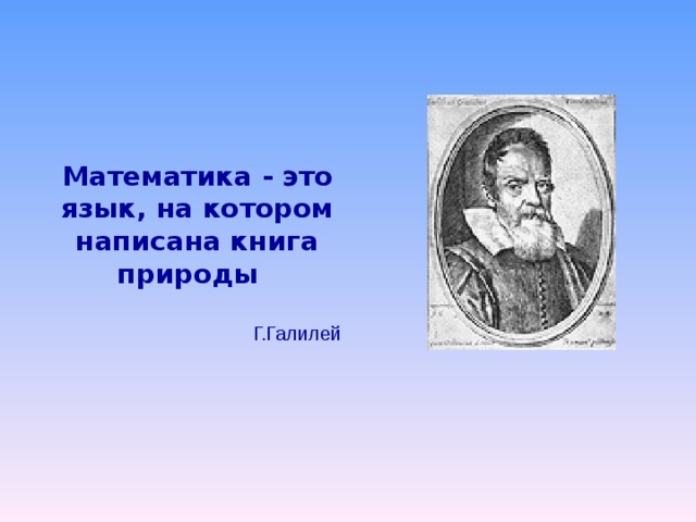 Математика - это язык, на котором написана книга природы  Г.Галилей 