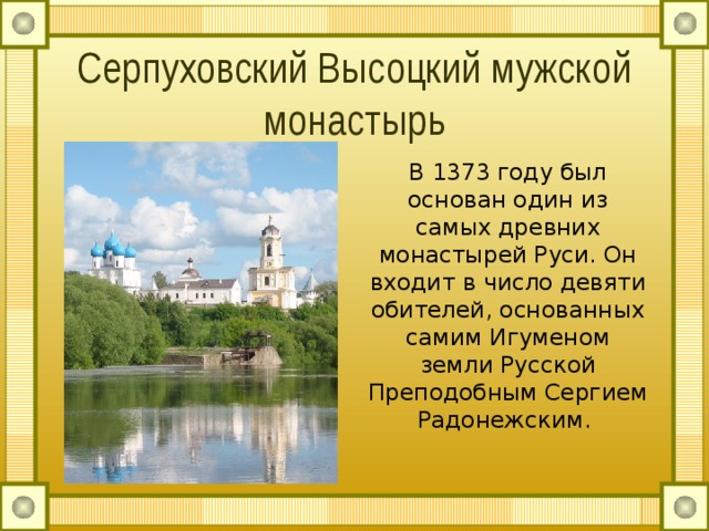 Серпуховский Высоцкий мужской монастырь В 1373 году был основан один из самых древних монастырей Руси. Он входит в число девяти обителей, основанных самим Игуменом земли Русской Преподобным Сергием Радонежским. 
