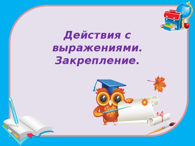Действия с выражениями.  Закрепление.   