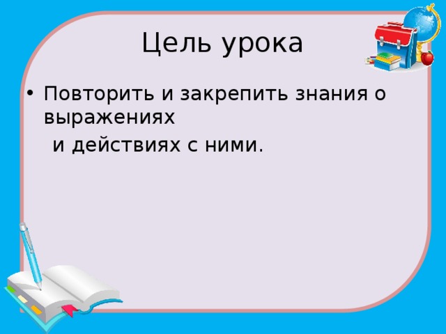 Цель урока Повторить и закрепить знания о выражениях  и действиях с ними. 