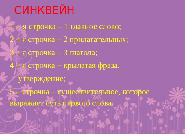 СИНКВЕЙН 1 - я строчка – 1 главное слово; 2 – я строчка – 2 прилагательных; 3 – я строчка – 3 глагола; 4 – я строчка – крылатая фраза,  утверждение; 5 – строчка – существительное, которое выражает суть первого слова.
