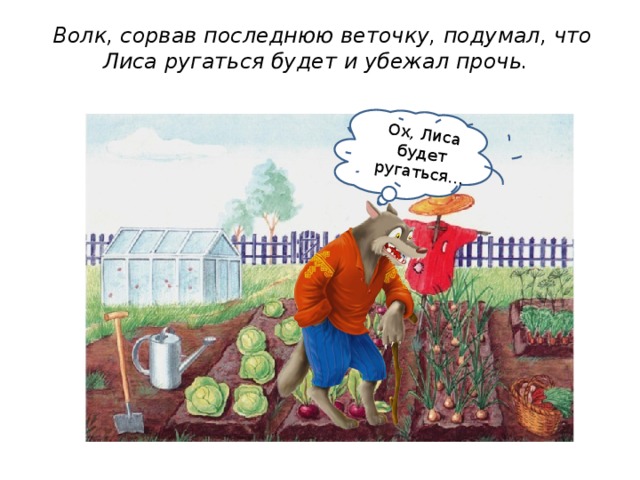 Ох, Лиса будет ругаться… Волк, сорвав последнюю веточку, подумал, что Лиса ругаться будет и убежал прочь.   