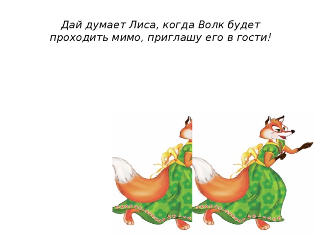 Дай думает Лиса, когда Волк будет проходить мимо, приглашу его в гости! 