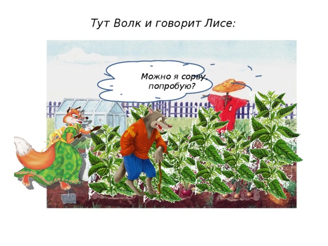 Тут Волк и говорит Лисе:  Можно я сорву, попробую?   