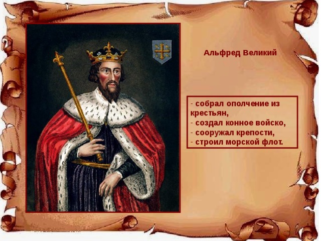 Альфред Великий  собрал ополчение из крестьян,  создал конное войско,  сооружал крепости,  строил морской флот. 