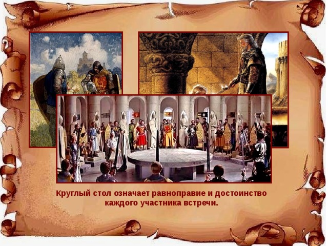 Рыцари совершали подвиги в борьбе с волшебниками, великанами и чудовищами. Круглый стол означает равноправие и достоинство каждого участника встречи. 