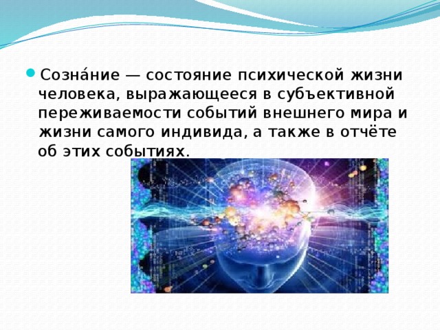 Созна́ние — состояние психической жизни человека, выражающееся в субъективной переживаемости событий внешнего мира и жизни самого индивида, а также в отчёте об этих событиях. 