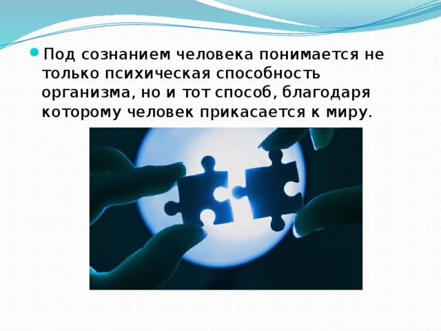 Под сознанием человека понимается не только психическая способность организма, но и тот способ, благодаря которому человек прикасается к миру. 