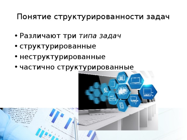 Понятие структурированности задач Различают три типа задач структурированные неструктурированные частично структурированные 