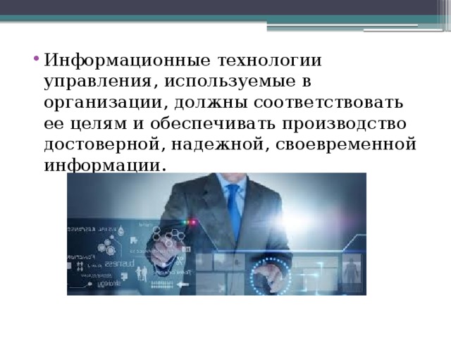 Информационные технологии управления, используемые в организации, должны соответствовать ее целям и обеспечивать производство достоверной, надежной, своевременной информации. 
