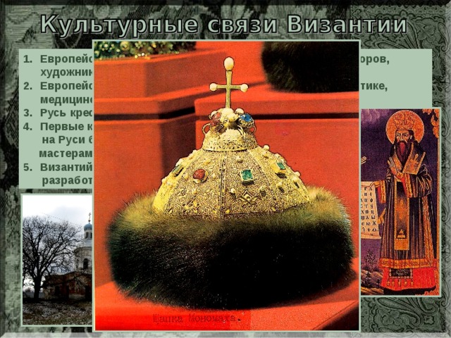 Европейские короли приглашали византийских архитекторов, художников и ювелиров. Европейские юноши учились в Константинополе математике, медицине и другим наукам. Русь крестилась от Византии. Первые каменные храмы появились  на Руси благодаря византийским  мастерам. Византийские монахи Кирилл и Мефодий  разработали славянскую азбуку. 