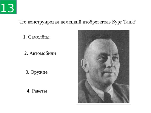 13 Что конструировал немецкий изобретатель Курт Танк? 1. Самолёты 2. Автомобили 3. Оружие 4. Ракеты 