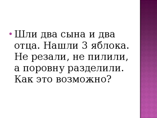 Шли два сына и два отца. Нашли 3 яблока. Не резали, не пилили, а поровну разделили. Как это возможно? 