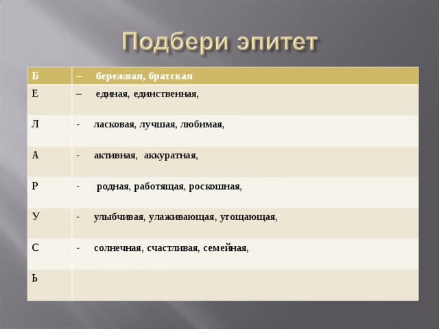 Б – бережная, братская Е Л – единая, единственная, А - ласковая, лучшая, любимая, - активная, аккуратная, Р - родная, работящая, роскошная, У - улыбчивая, улаживающая, угощающая, С - солнечная, счастливая, семейная, Ь , 