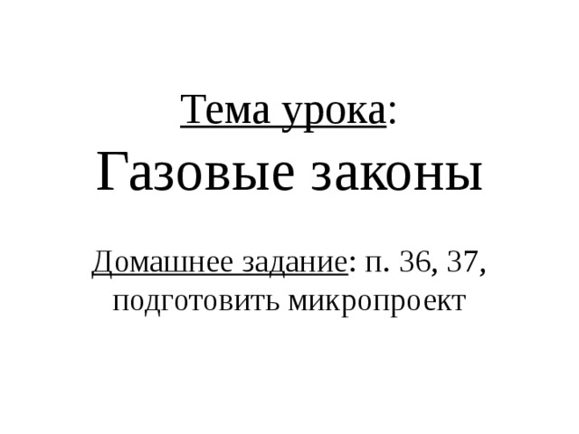 Тема урока : Газовые законы Домашнее задание : п. 36, 37, подготовить микропроект