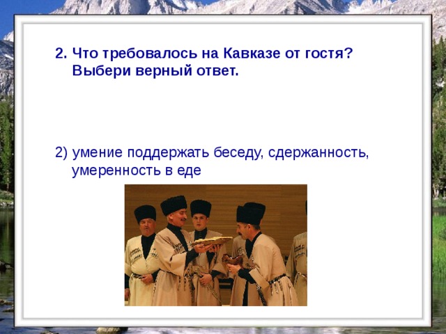  2. Что требовалось на Кавказе от гостя? Выбери верный ответ. 2) умение поддержать беседу, сдержанность, умеренность в еде  
