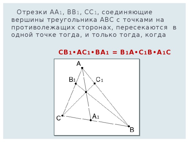  Отрезки AA 1 , BB 1 , CC 1 , соединяющие вершины треугольника ABC с точками на противолежащих сторонах, пересекаются в одной точке тогда, и только тогда, когда  CB 1 •AC 1 •BA 1 = B 1 A•C 1 B•A 1 C 