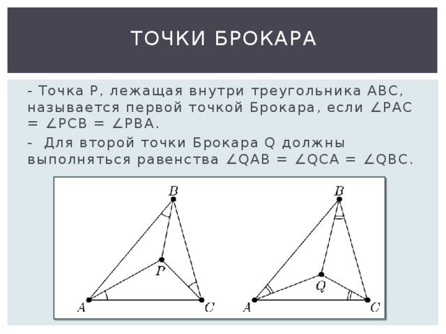 Точки Брокара - Точка P, лежащая внутри треугольника АВС, называется первой точкой Брокара, если ∠РАС = ∠РСВ = ∠РВА. - Для второй точки Брокара Q должны выполняться равенства ∠QAB = ∠QCA = ∠QBC. 