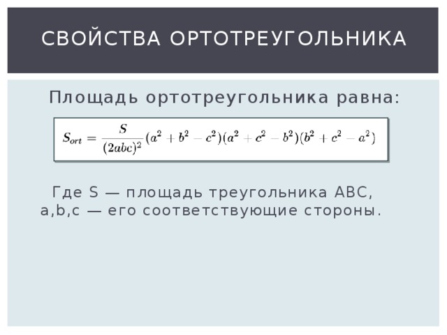 Свойства ортотреугольника Площадь ортотреугольника равна:  Где S — площадь треугольника ABC, a,b,c — его соответствующие стороны. 