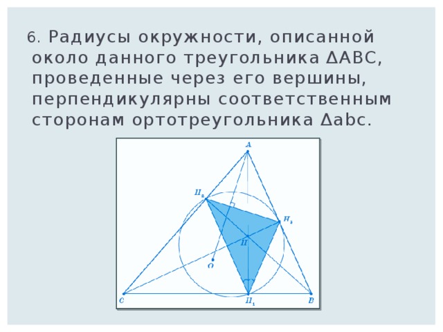  6. Радиусы окружности, описанной около данного треугольника ΔABC, проведенные через его вершины, перпендикулярны соответственным сторонам ортотреугольника Δabc. 