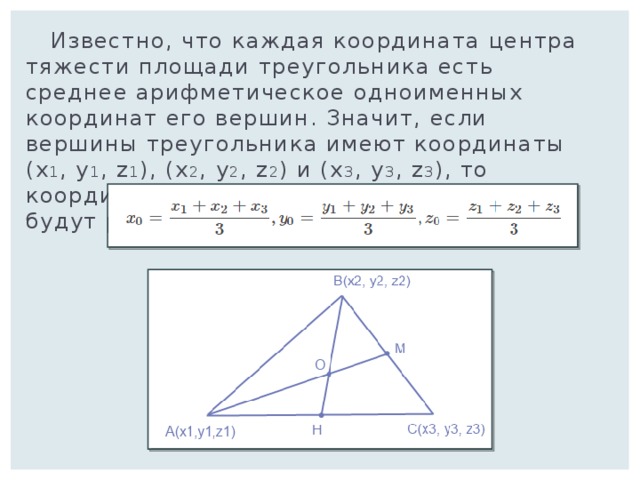  Известно, что каждая координата центра тяжести площади треугольника есть среднее арифметическое одноименных координат его вершин. Значит, если вершины треугольника имеют координаты (x 1 , y 1 , z 1 ), (x 2 , y 2 , z 2 ) и (x 3 , y 3 , z 3 ), то координаты его центра тяжести X 0 , Y 0 и Z 0 будут равны: 