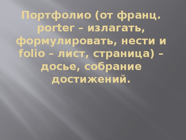 Портфолио (от франц. рorter – излагать, формулировать, нести и folio – лист, страница) –  досье, собрание достижений. 