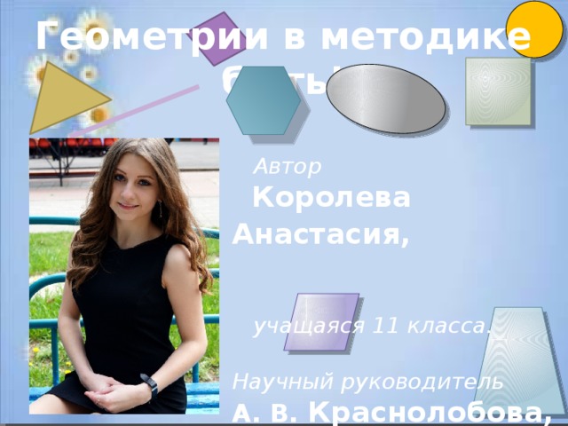 Геометрии в методике быть!  Автор   Королева Анастасия,    учащаяся 11 класса.  Научный руководитель  А. В. Краснолобова,   учитель русского языка и литературы 