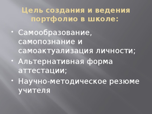 Цель создания и ведения портфолио в школе: Самообразование, самопознание и самоактуализация личности; Альтернативная форма аттестации; Научно-методическое резюме учителя 