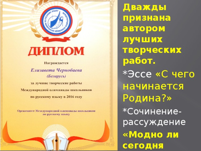 Дважды признана автором лучших творческих работ. *Эссе «С чего начинается Родина?» *Сочинение-рассуждение «Модно ли сегодня читать художественные произведения?» 