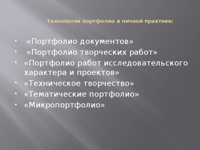 Технология портфолио в личной практике:    «Портфолио документов»  «Портфолио творческих работ» «Портфолио работ исследовательского характера и проектов» «Техническое творчество» «Тематические портфолио» «Микропортфолио» 