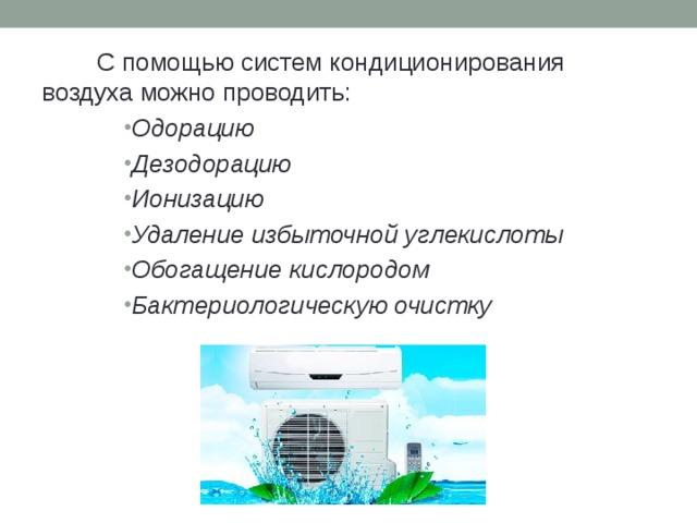 С помощью систем кондиционирования воздуха можно проводить: Одорацию Дезодорацию  Ионизацию Удаление избыточной углекислоты Обогащение кислородом  Бактериологическую очистку 