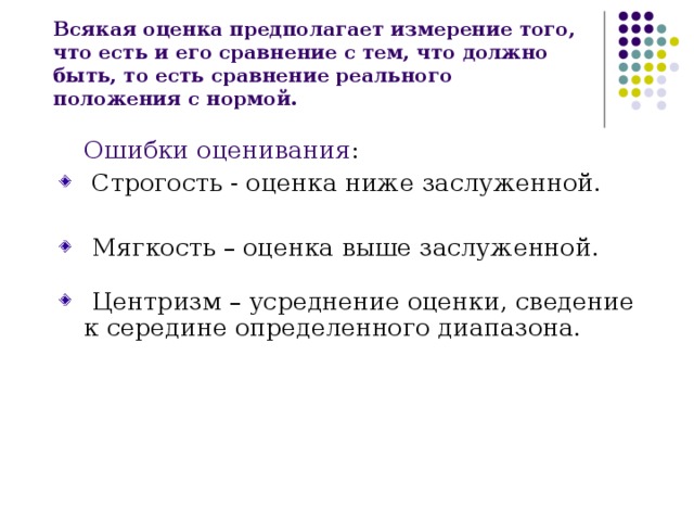 Всякая оценка предполагает измерение того, что есть и его сравнение с тем, что должно быть, то есть сравнение реального положения с нормой.  Ошибки оценивания :  Строгость  - оценка ниже заслуженной.  Мягкость – оценка выше заслуженной.  Центризм – усреднение оценки, сведение к середине определенного диапазона. 