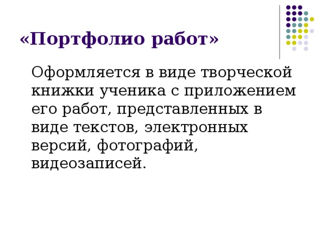 «Портфолио работ»  Оформляется в виде творческой книжки ученика с приложением его работ, представленных в виде текстов, электронных версий, фотографий, видеозаписей.  