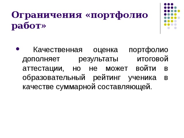 Ограничения «портфолио работ»  Качественная оценка портфолио дополняет результаты итоговой аттестации, но не может войти в образовательный рейтинг ученика в качестве суммарной составляющей. 