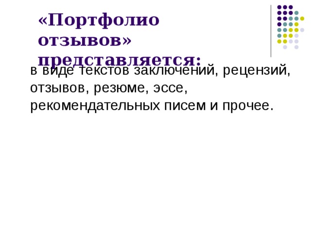 «Портфолио отзывов» представляется:  в виде текстов заключений, рецензий, отзывов, резюме, эссе, рекомендательных писем и прочее. 
