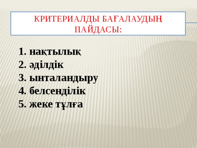 Критериалды бағалаудың пайдасы:  нақтылық  әділдік  ынталандыру  белсенділік  жеке тұлға 
