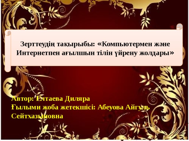 Зерттеудің тақырыбы: « Компьютермен және Интернетпен ағылшын тілін үйрену жолдары » Автор: Елтаева Диляра Ғылыми жоба жетекшісі: Абеуова Айгуль Сейтхазыновна 