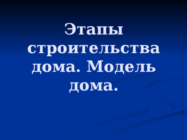 Этапы строительства дома. Модель дома.   