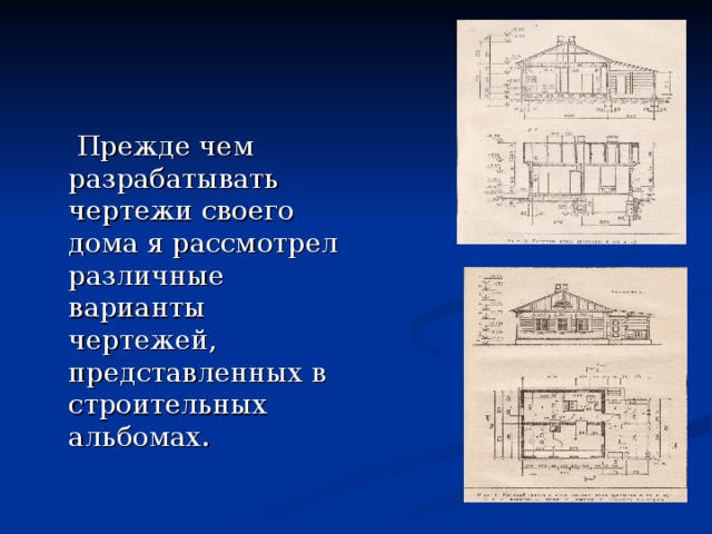  Прежде чем разрабатывать чертежи своего дома я рассмотрел различные варианты чертежей, представленных в строительных альбомах. 