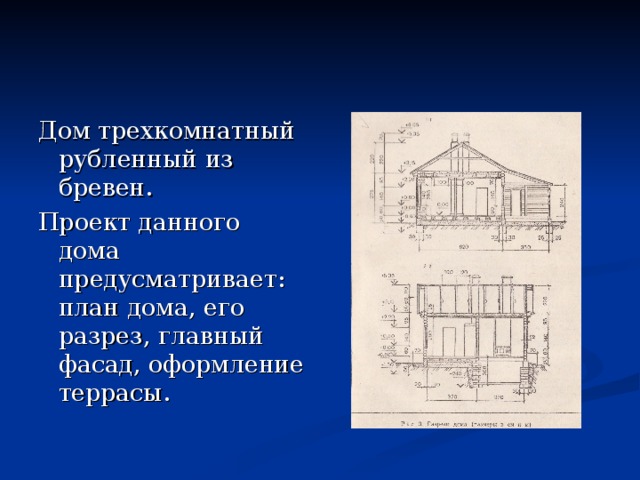 Дом трехкомнатный рубленный из бревен. Проект данного дома предусматривает: план дома, его разрез, главный фасад, оформление террасы. 