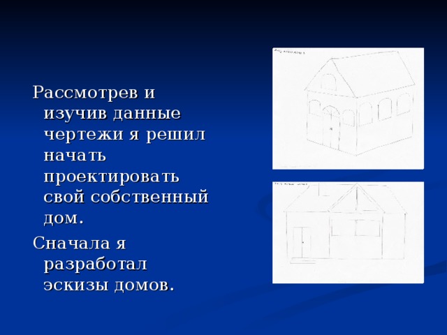  Рассмотрев и изучив данные чертежи я решил начать проектировать свой собственный дом.  Сначала я разработал эскизы домов. 