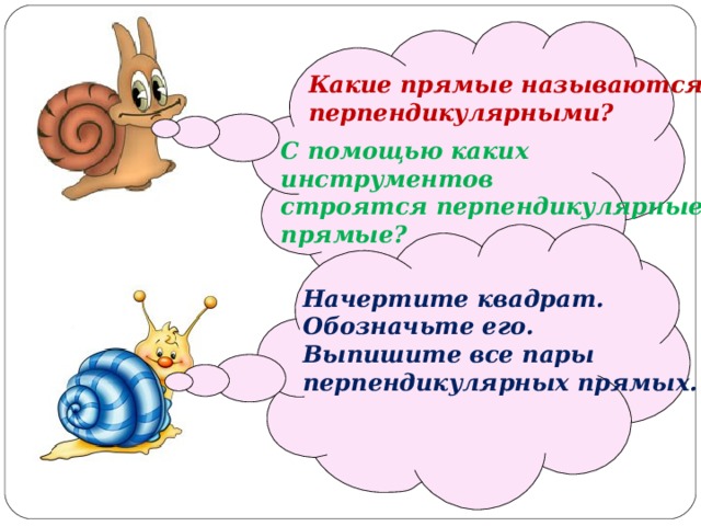   Какие прямые называются перпендикулярными? С помощью каких инструментов строятся перпендикулярные прямые?   Начертите квадрат. Обозначьте его. Выпишите все пары перпендикулярных прямых. 