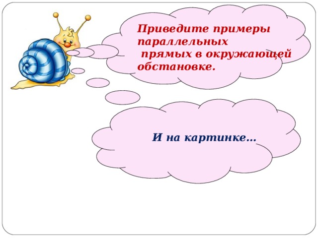   Приведите примеры параллельных  прямых в окружающей обстановке.   И на картинке… 