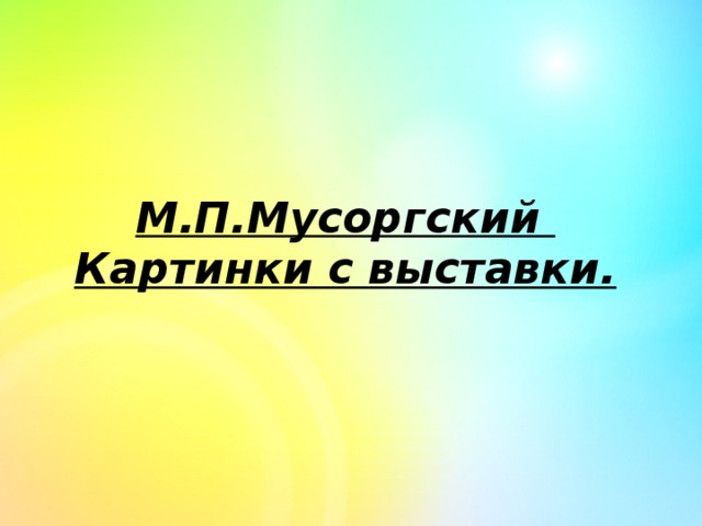 М.П.Мусоргский  Картинки с выставки. 